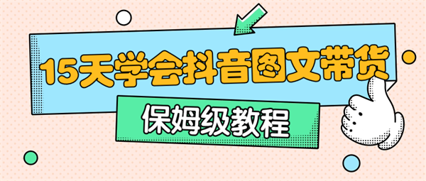 15天轻松学会抖音图文带货视频课程